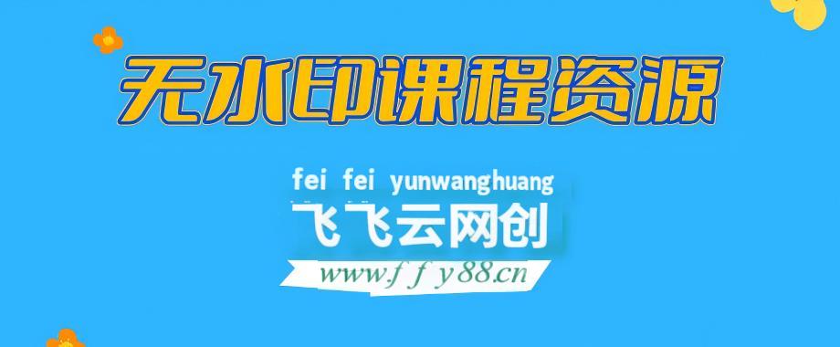 【站长运营资料】无水印课程资源-飞飞云网创